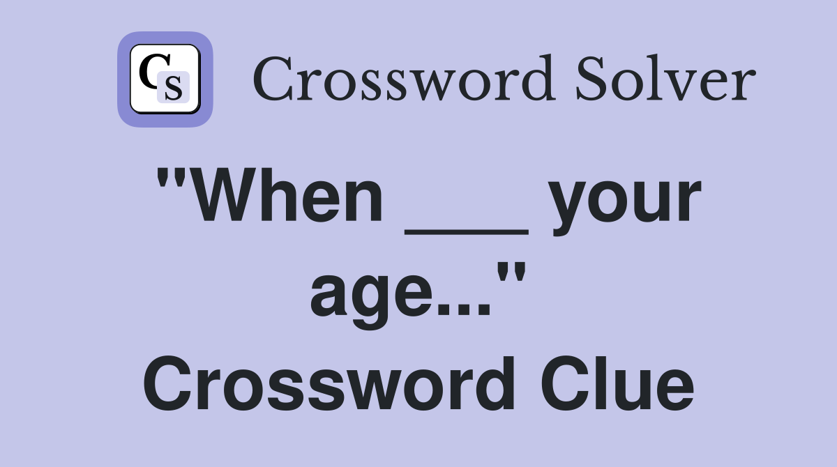 "When ___ your age..." Crossword Clue