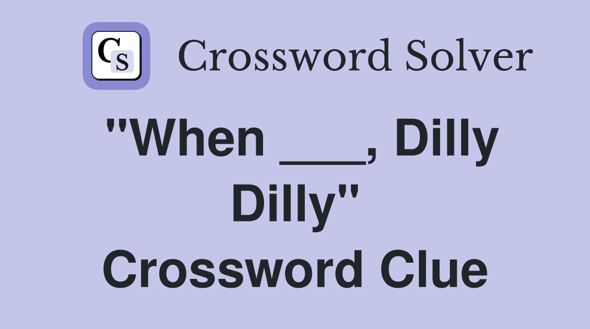 "When ___, Dilly Dilly" Crossword Clue