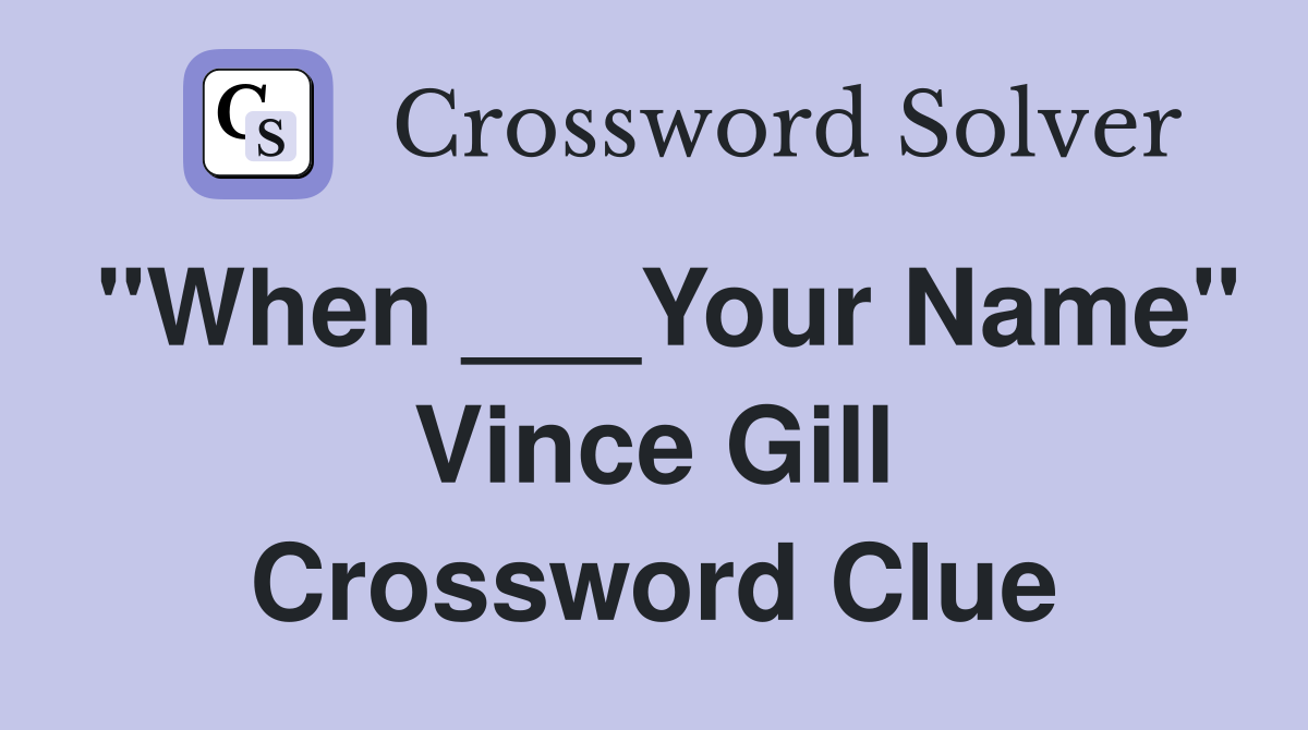 "When ___Your Name" Vince Gill Crossword Clue