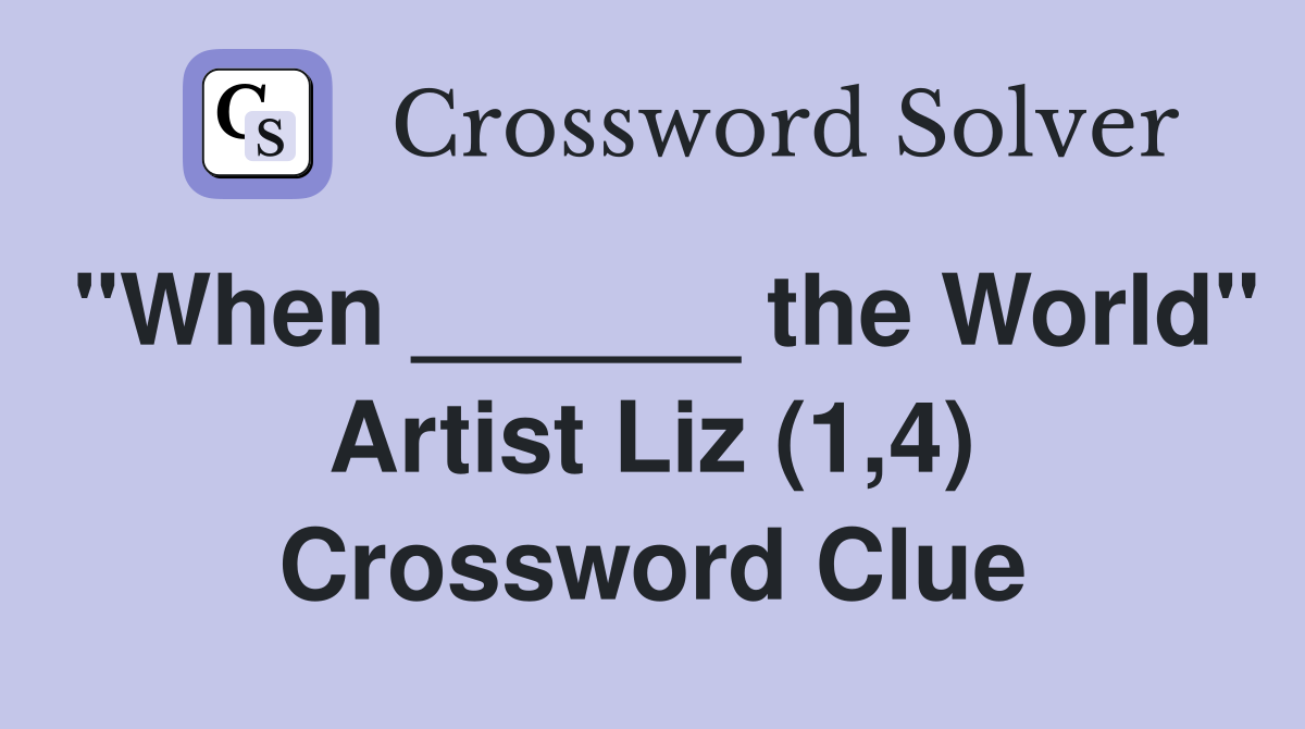 "When ______ the World" Artist Liz (1,4) Crossword Clue