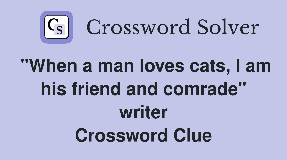 "When a man loves cats, I am his friend and comrade" writer Crossword Clue