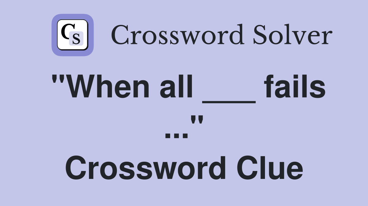 "When all ___ fails ..." Crossword Clue