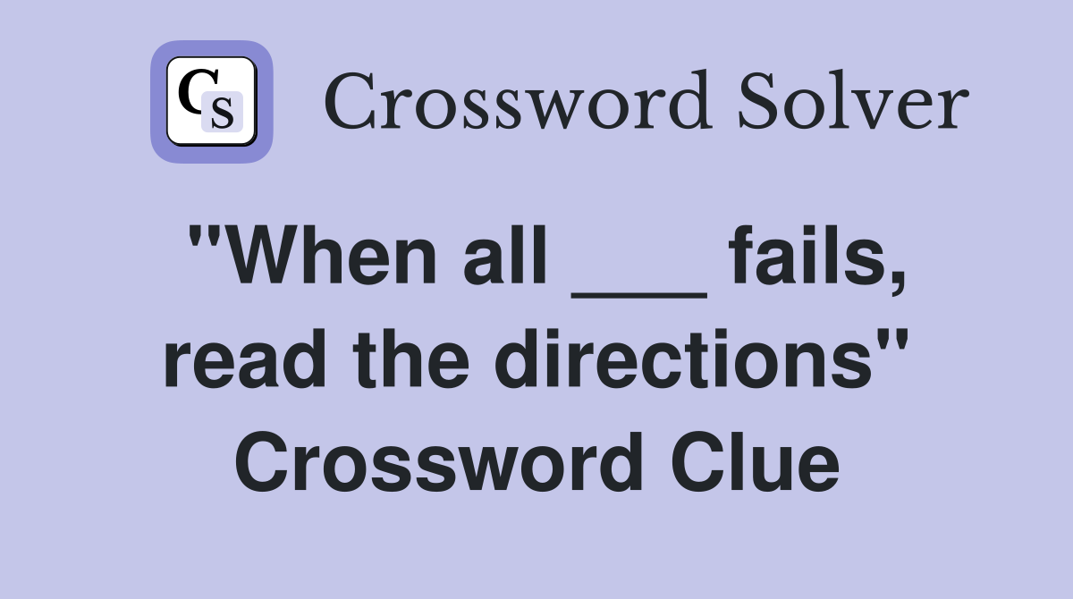 "When all ___ fails, read the directions" Crossword Clue