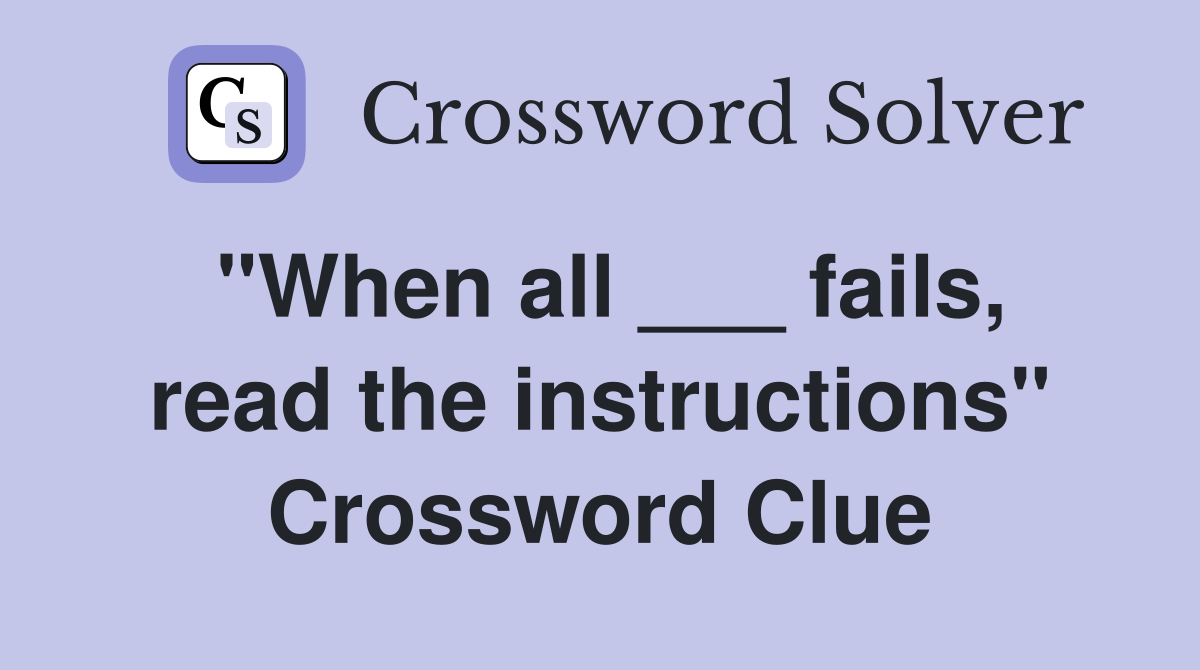 "When all ___ fails, read the instructions" Crossword Clue