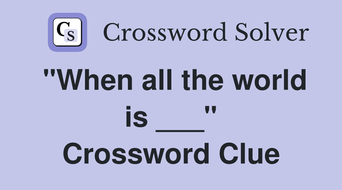 "When all the world is ___" Crossword Clue