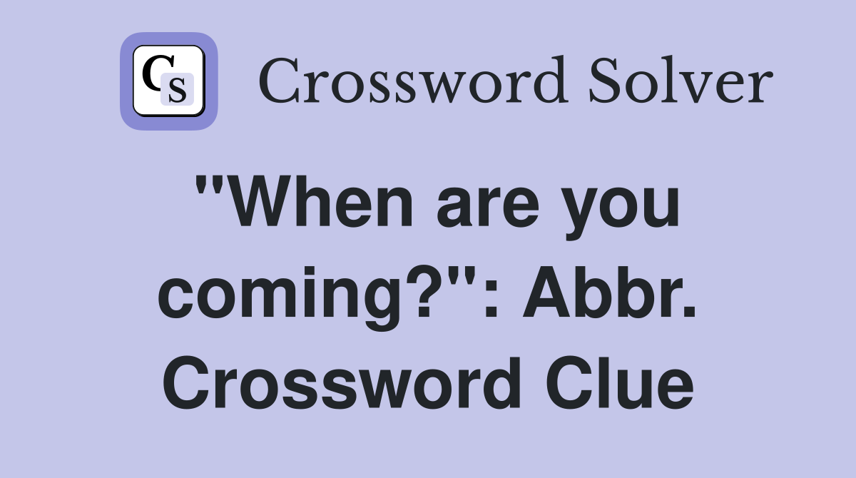 "When are you coming?": Abbr. Crossword Clue