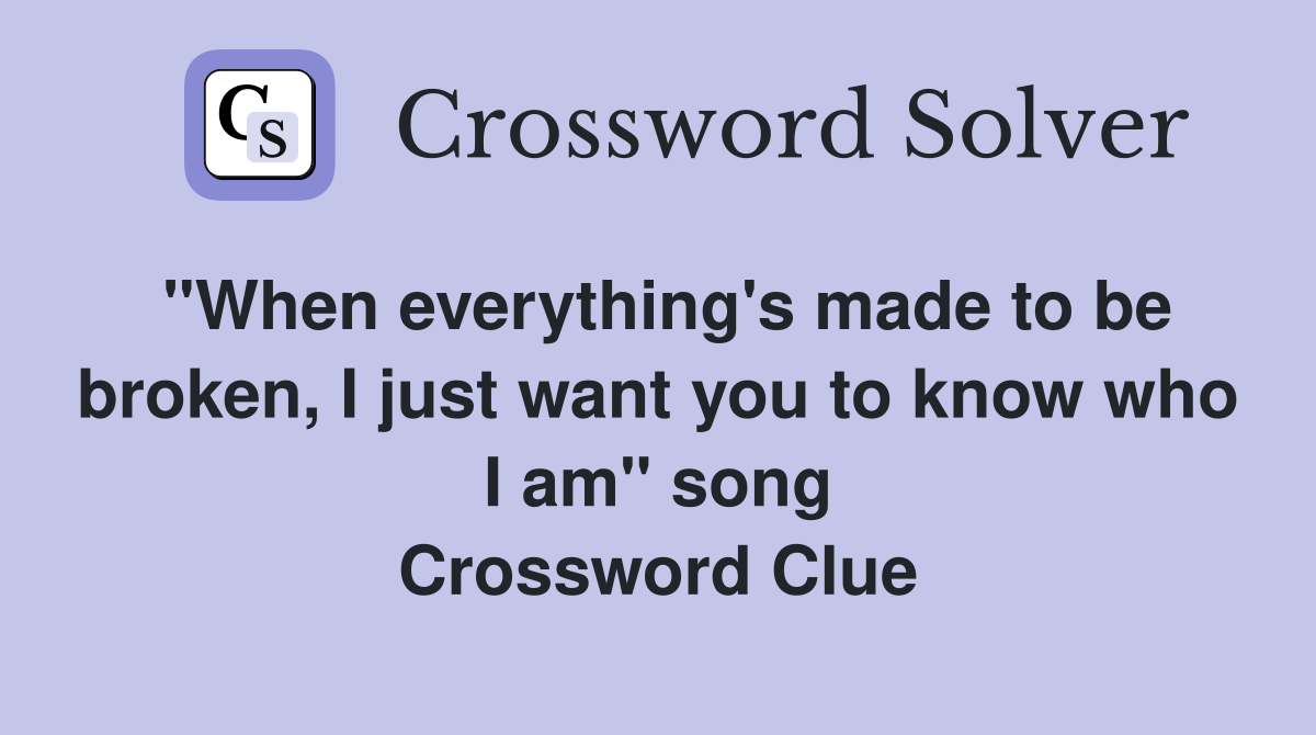 "When everything's made to be broken, I just want you to know who I am" song Crossword Clue