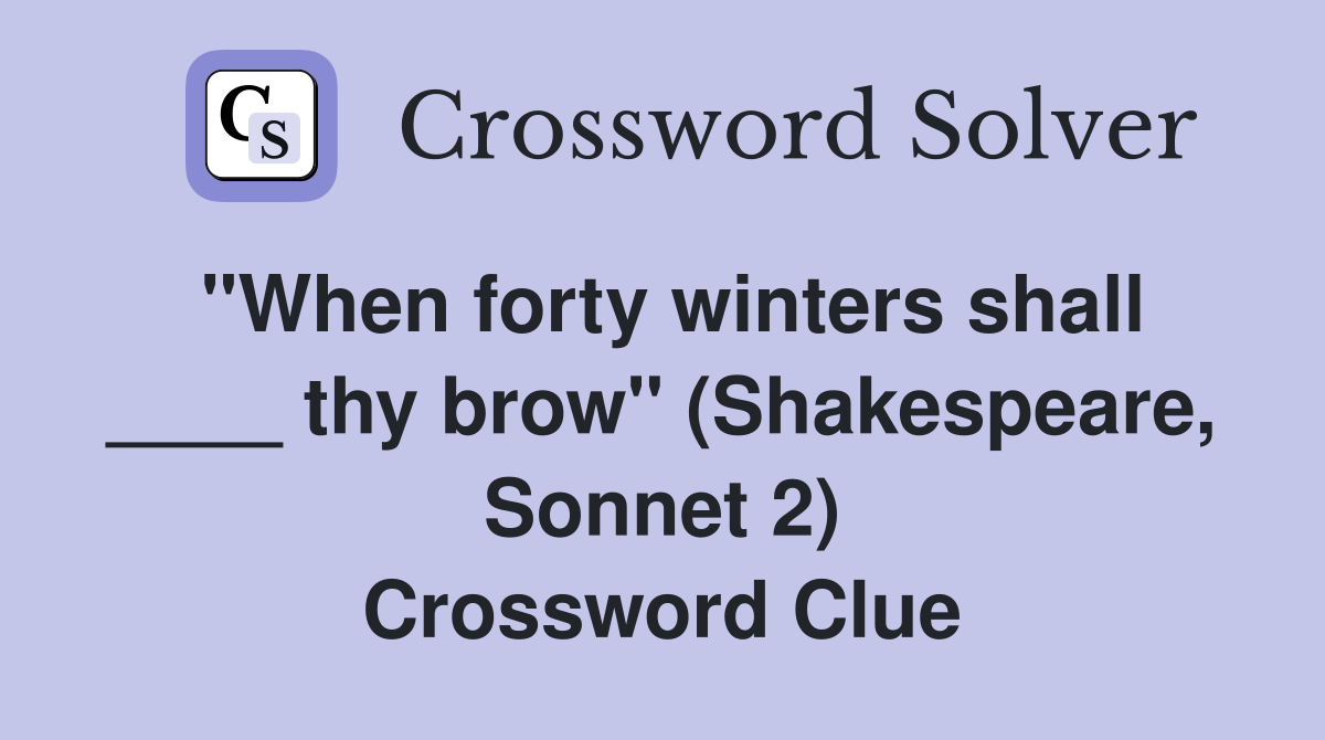 "When forty winters shall ____ thy brow" (Shakespeare, Sonnet 2) Crossword Clue