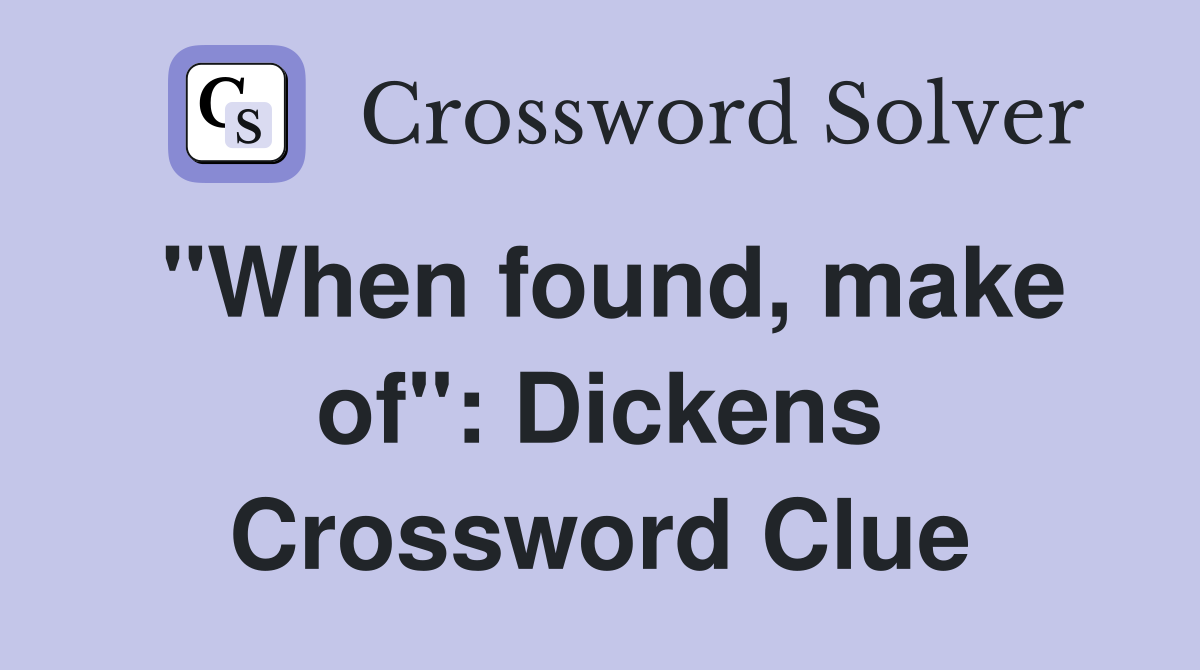 "When found, make of": Dickens Crossword Clue
