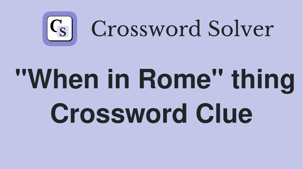 "When in Rome" thing Crossword Clue