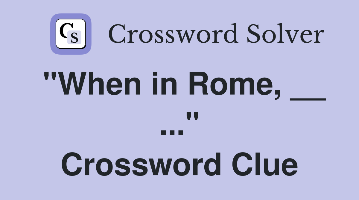 "When in Rome, __ ..." Crossword Clue