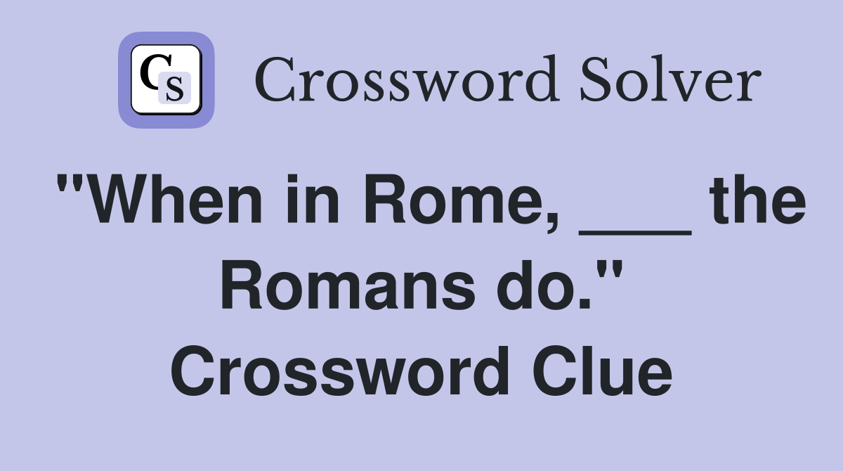 "When in Rome, ___ the Romans do." Crossword Clue