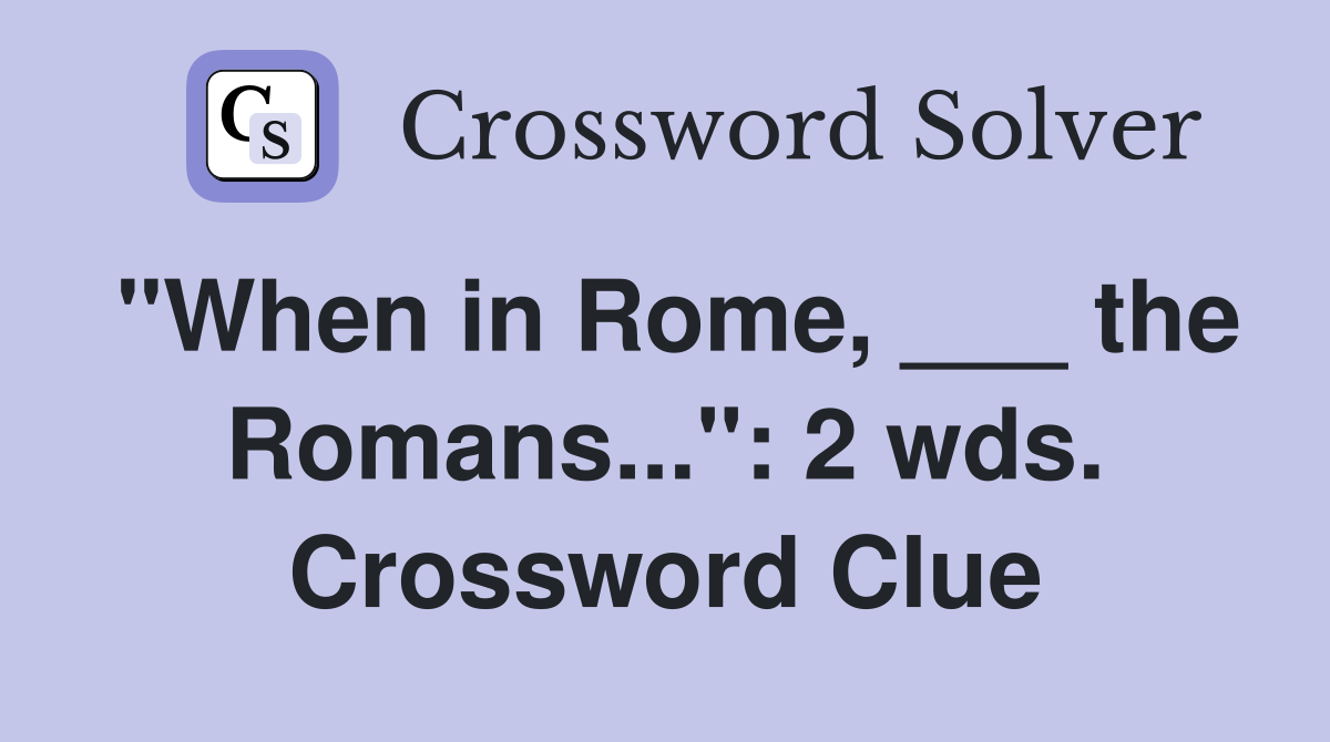 "When in Rome, ___ the Romans...": 2 wds. Crossword Clue