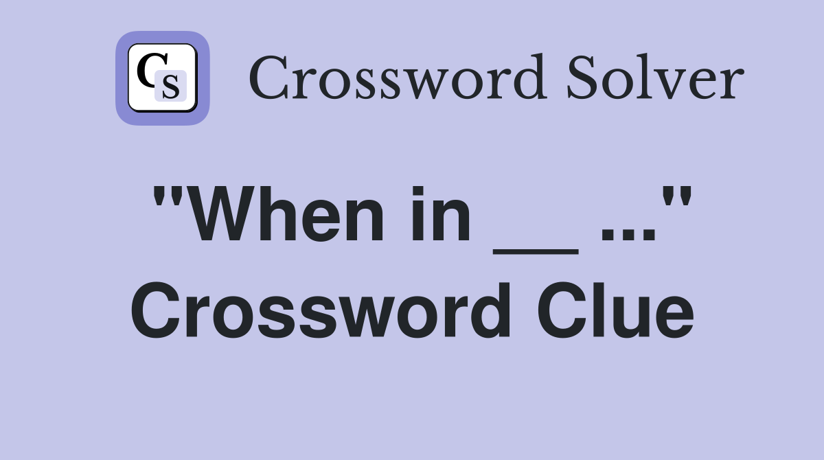 "When in __ ..." Crossword Clue