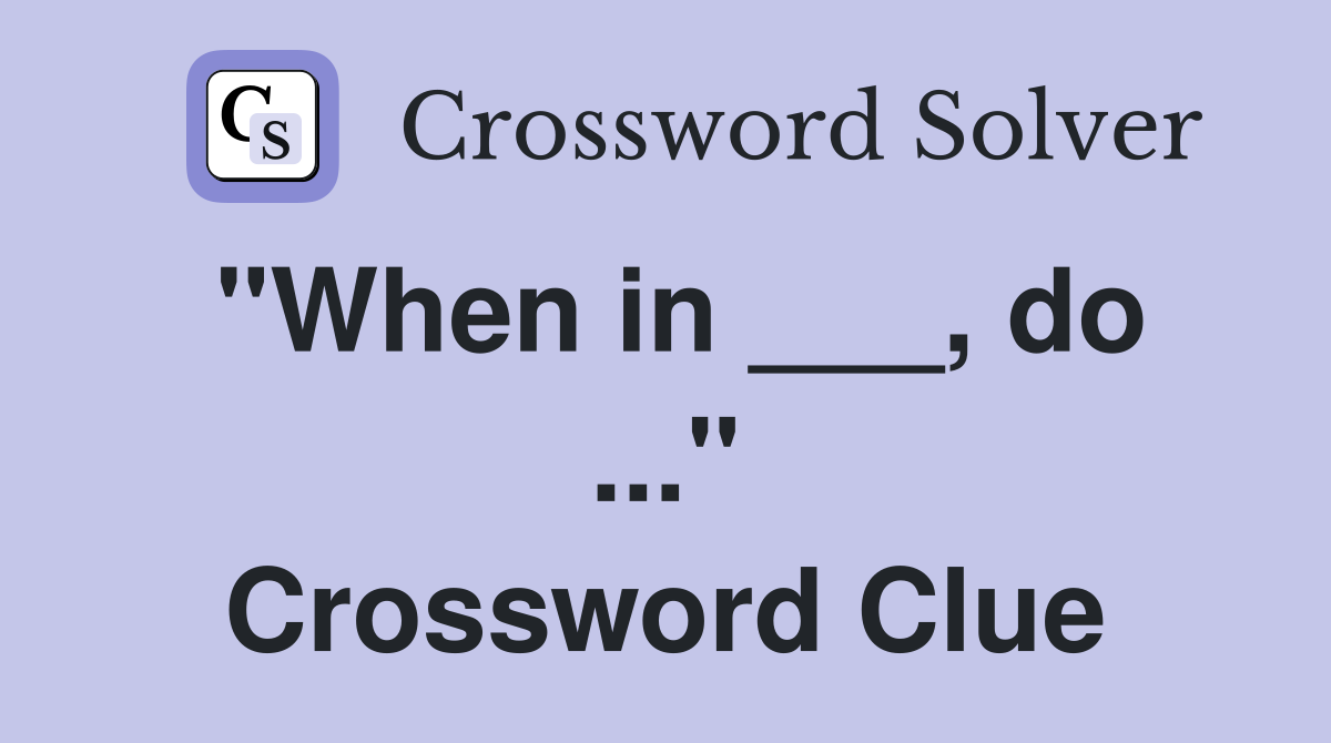 "When in ___, do ..." Crossword Clue