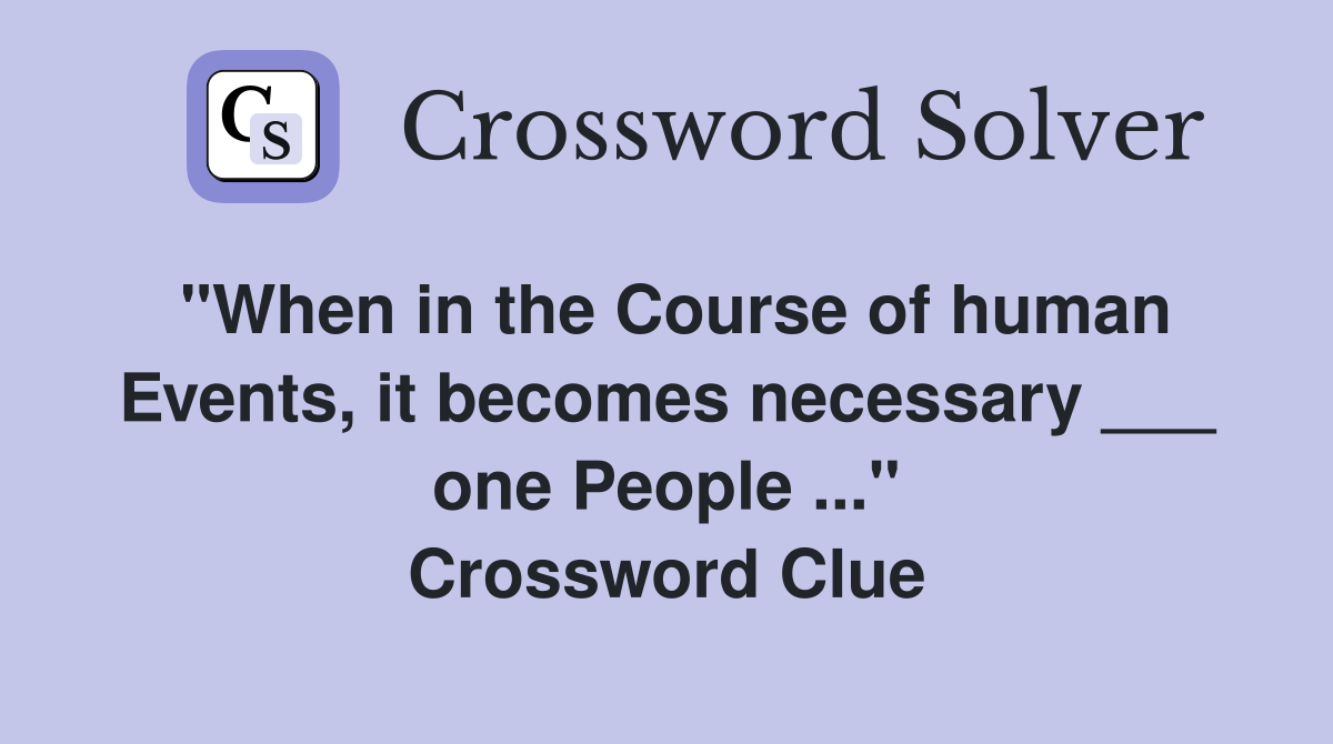 "When in the Course of human Events, it becomes necessary ___ one People ..." Crossword Clue