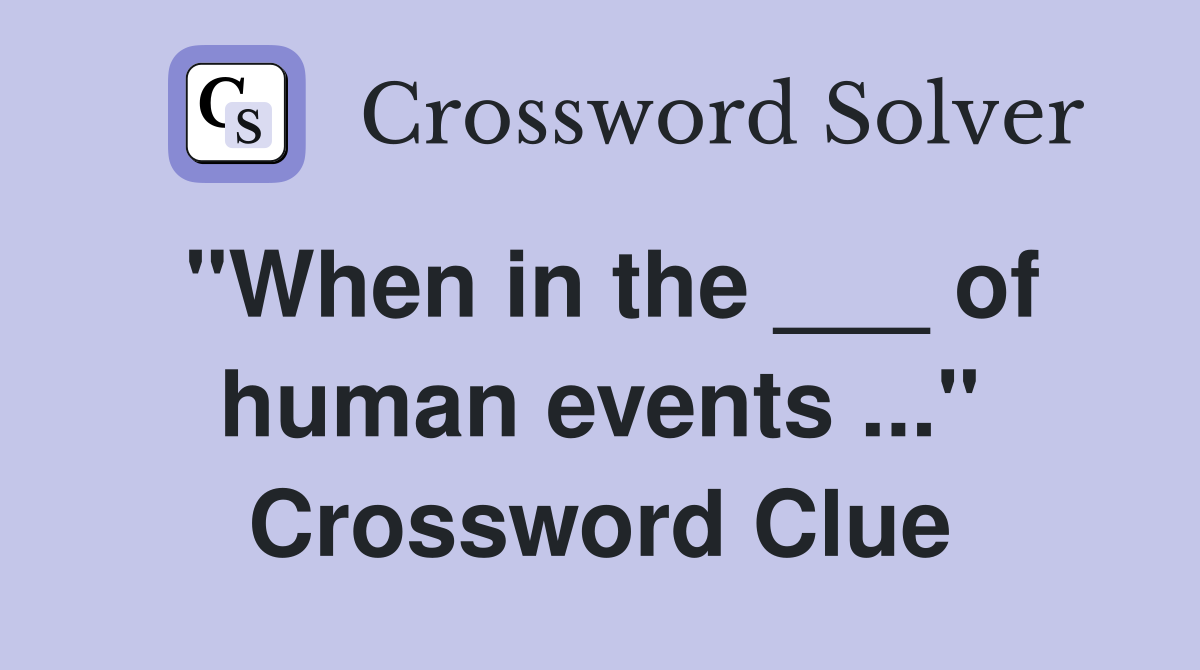 "When in the ___ of human events ..." Crossword Clue