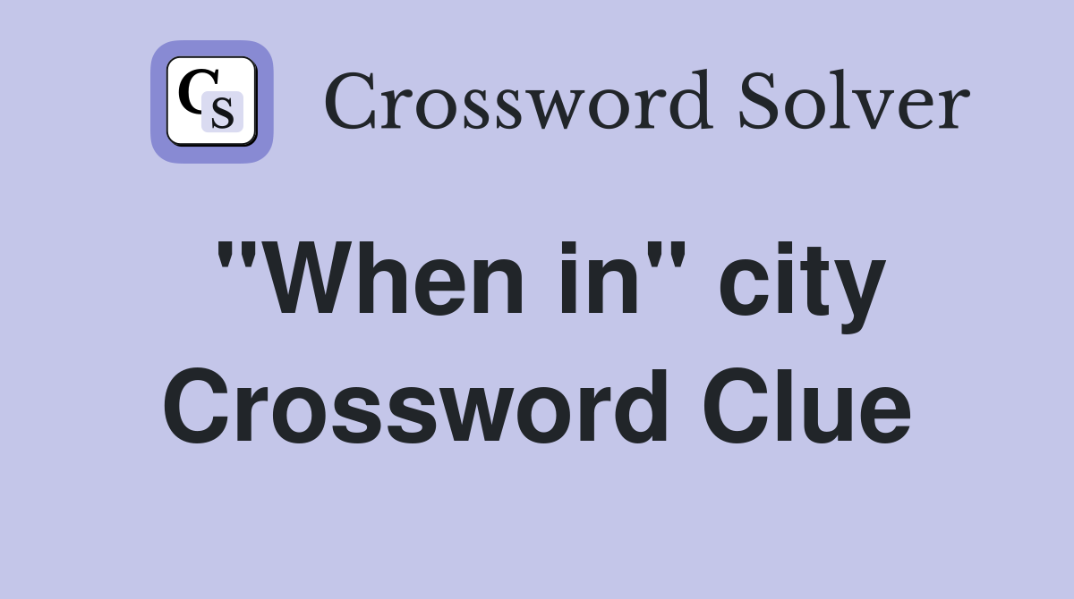 "When in" city Crossword Clue