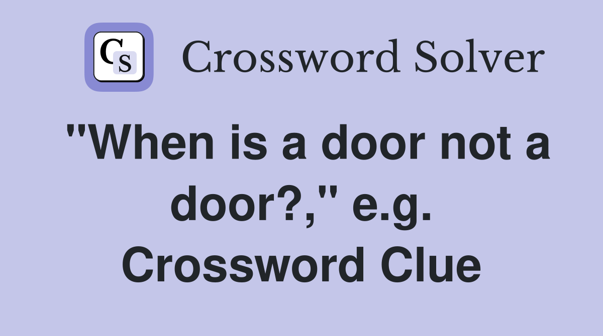 "When is a door not a door?," e.g. Crossword Clue
