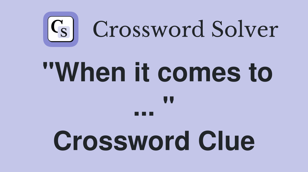 "When it comes to ... " Crossword Clue