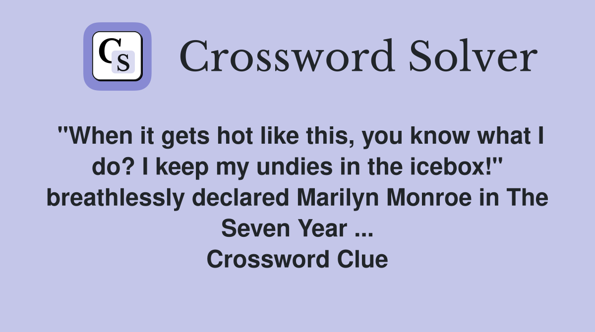 "When it gets hot like this, you know what I do? I keep my undies in the icebox!" breathlessly declared Marilyn Monroe in The Seven Year ... Crossword Clue