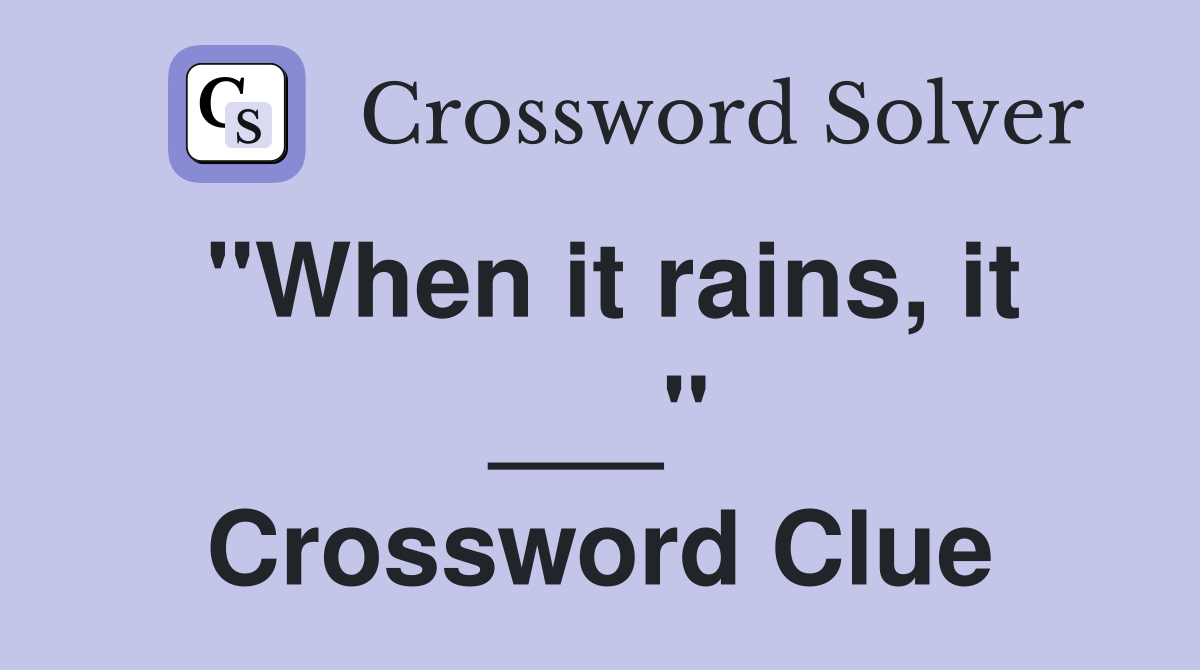 "When it rains, it ___" Crossword Clue