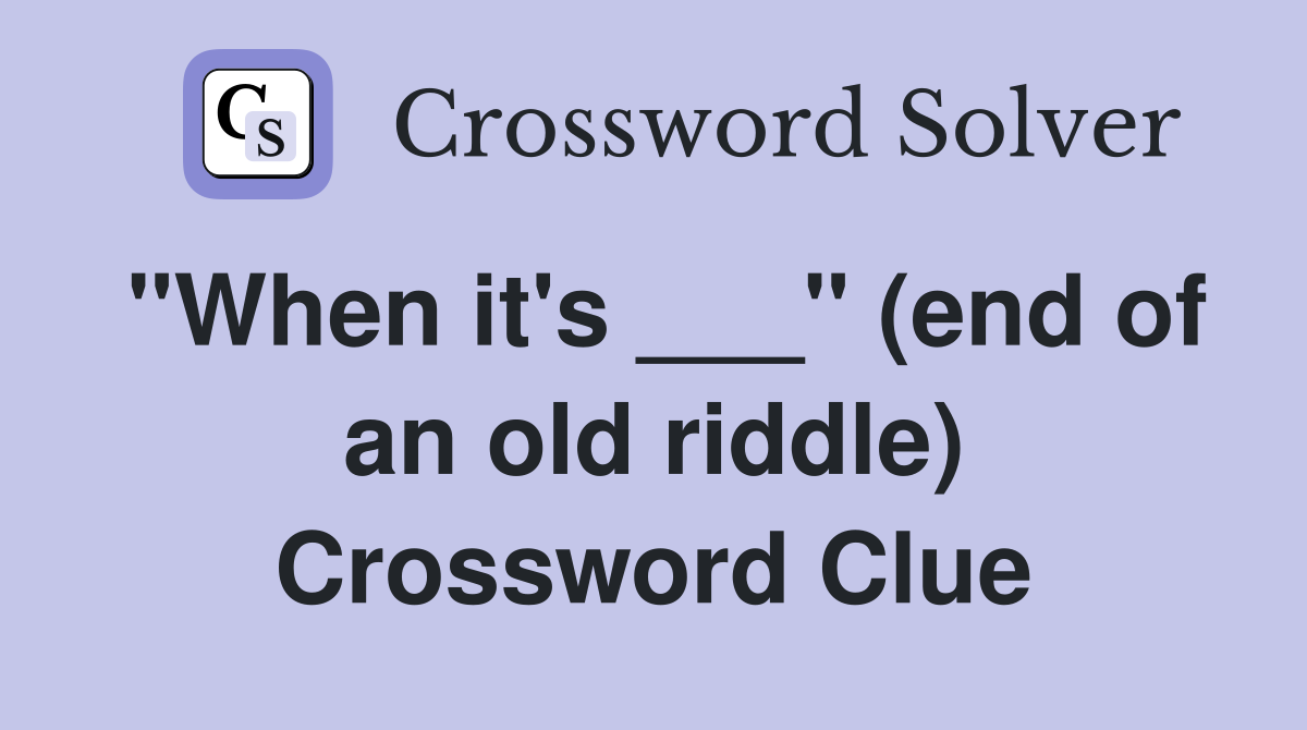 "When it's ___" (end of an old riddle) Crossword Clue