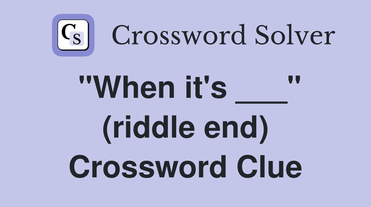 "When it's ___" (riddle end) Crossword Clue