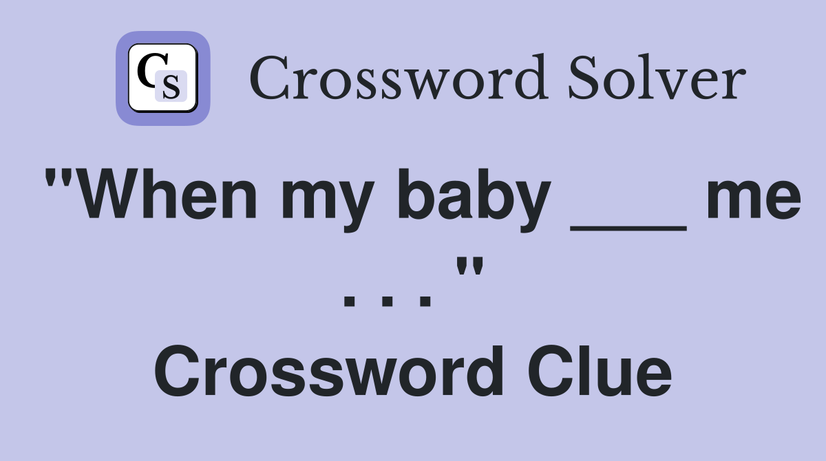 "When my baby ___ me . . . " Crossword Clue