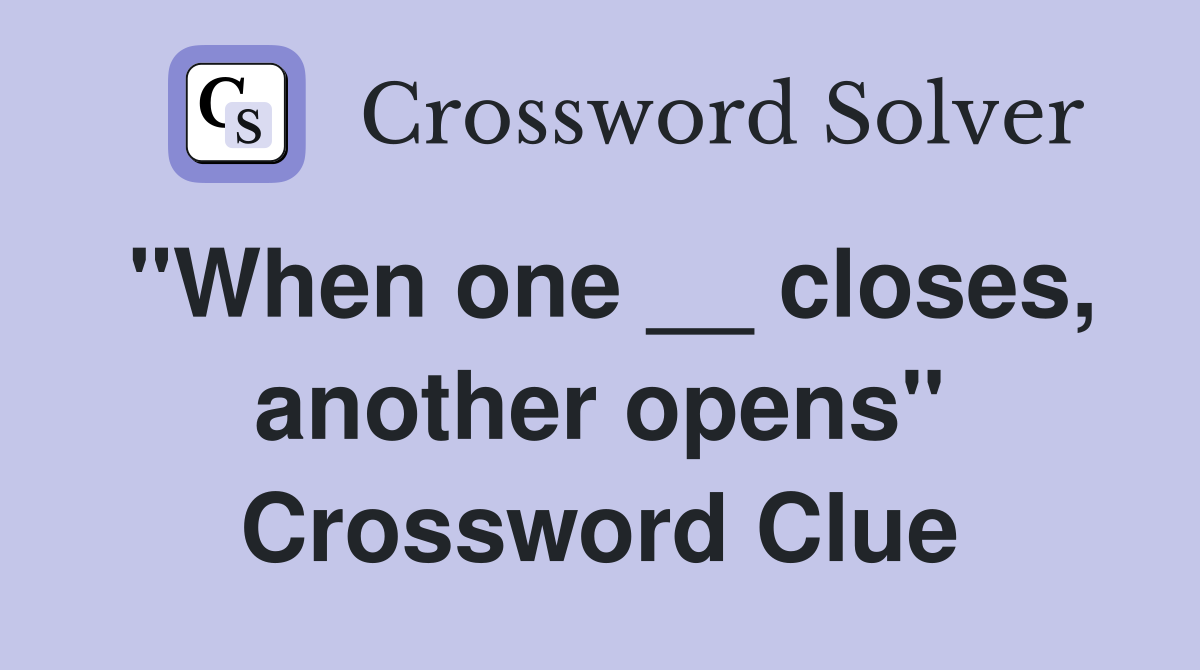 "When one __ closes, another opens" Crossword Clue