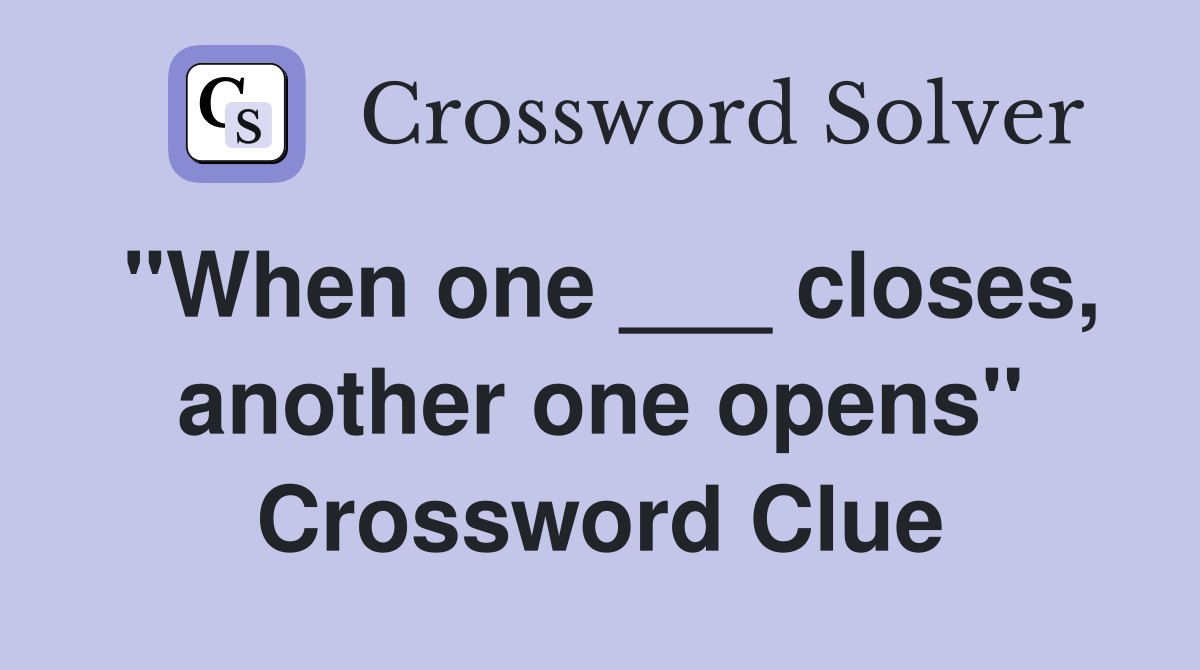 "When one ___ closes, another one opens" Crossword Clue
