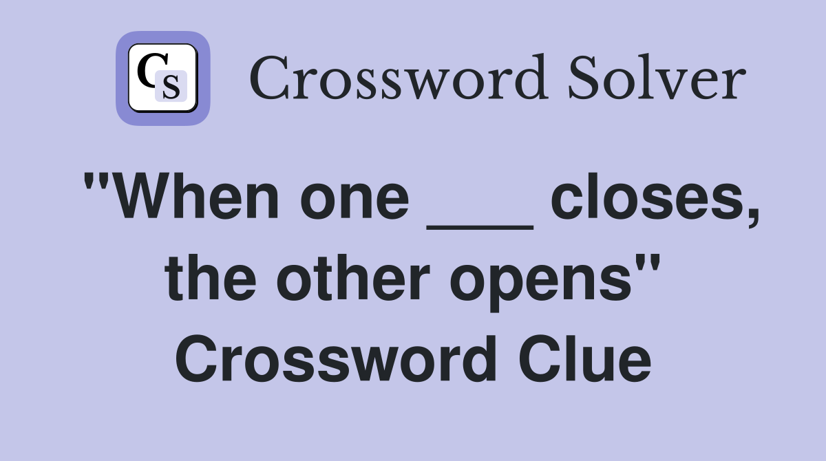 "When one ___ closes, the other opens" Crossword Clue