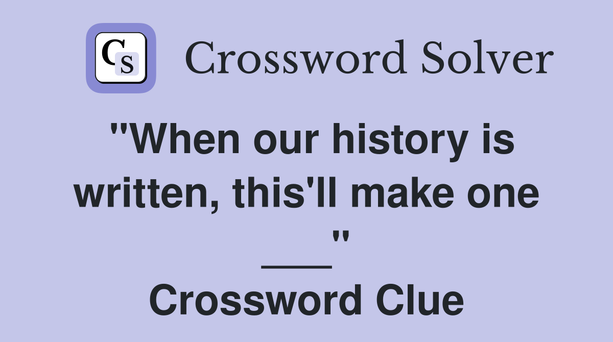 "When our history is written, this'll make one ___" Crossword Clue