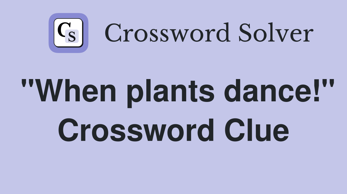 "When plants dance!" Crossword Clue