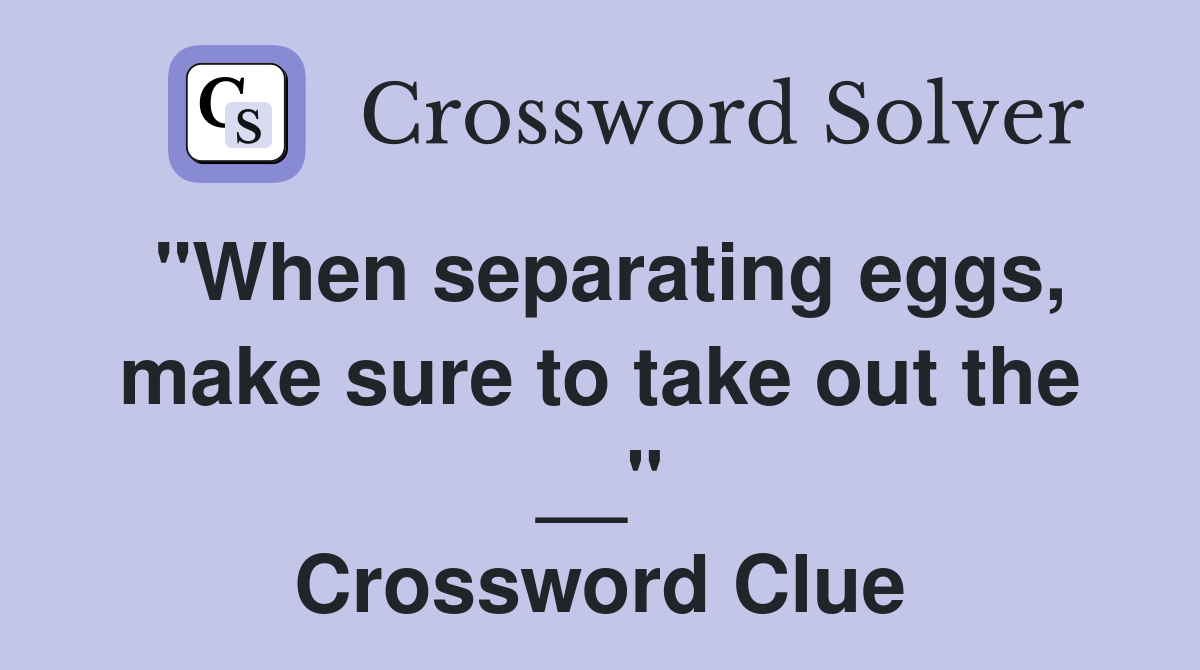 "When separating eggs, make sure to take out the __" Crossword Clue