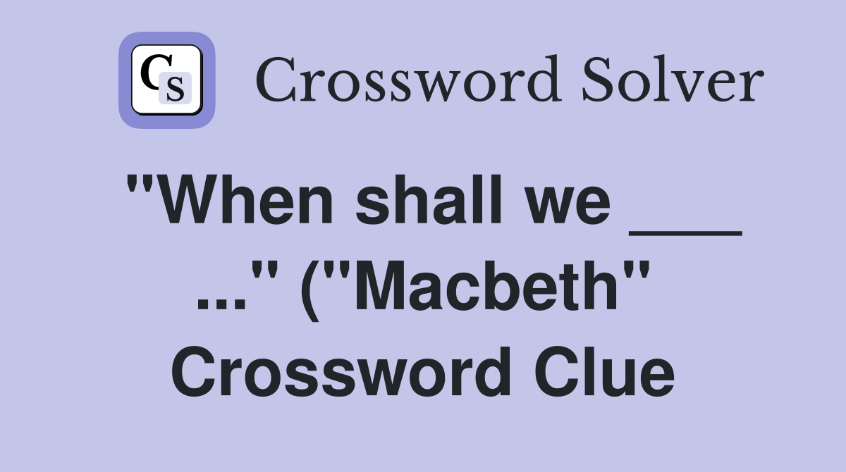 quot When shall we quot ( quot Macbeth quot ) Crossword Clue Answers quot When shall we quot ( quot Macbeth quot ) Crossword Clue Answers