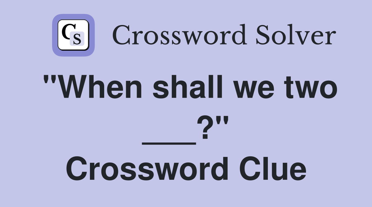 "When shall we two ___?" Crossword Clue