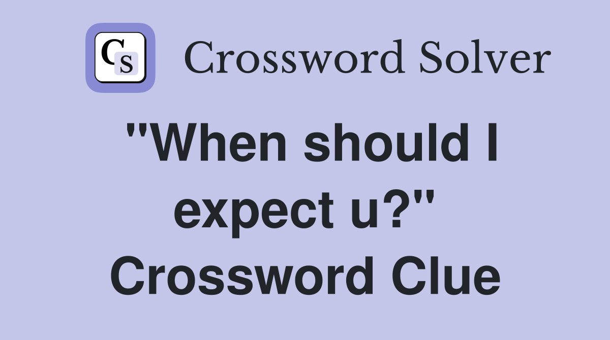 "When should I expect u?" Crossword Clue