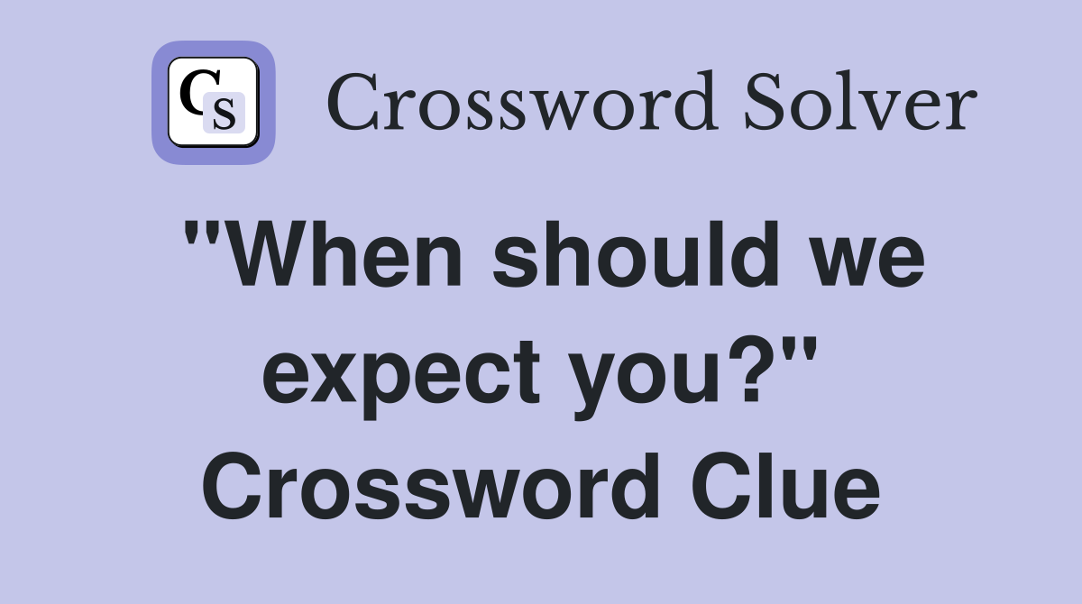 "When should we expect you?" Crossword Clue