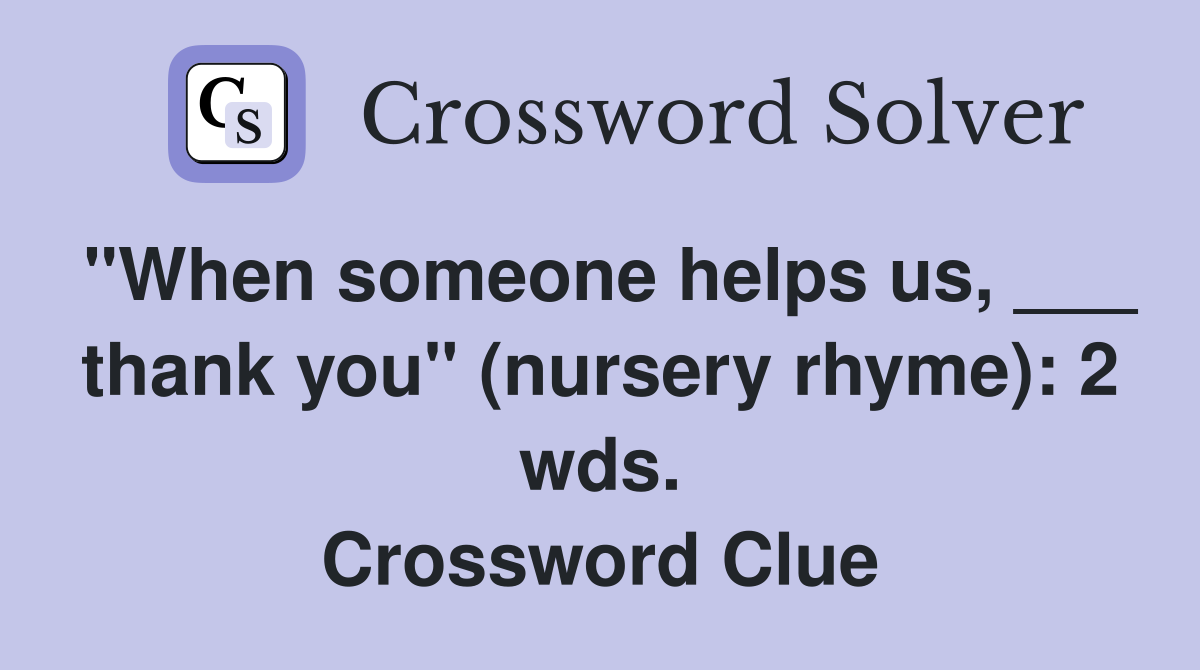 "When someone helps us, ___ thank you" (nursery rhyme): 2 wds. Crossword Clue