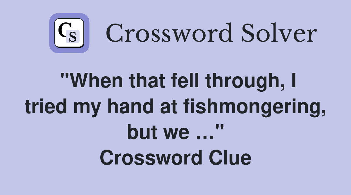 "When that fell through, I tried my hand at fishmongering, but we …" Crossword Clue