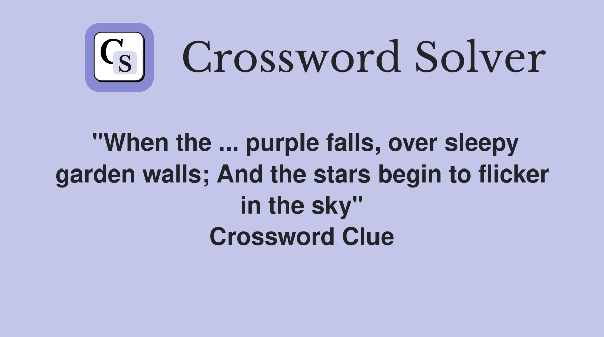 "When the ... purple falls, over sleepy garden walls; And the stars begin to flicker in the sky" Crossword Clue