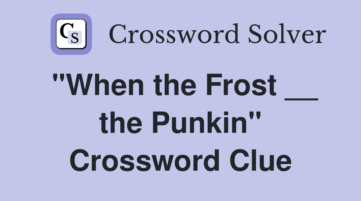 "When the Frost __ the Punkin" Crossword Clue