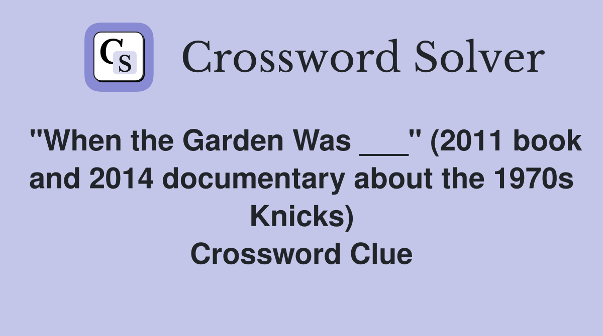 "When the Garden Was ___" (2011 book and 2014 documentary about the 1970s Knicks) Crossword Clue