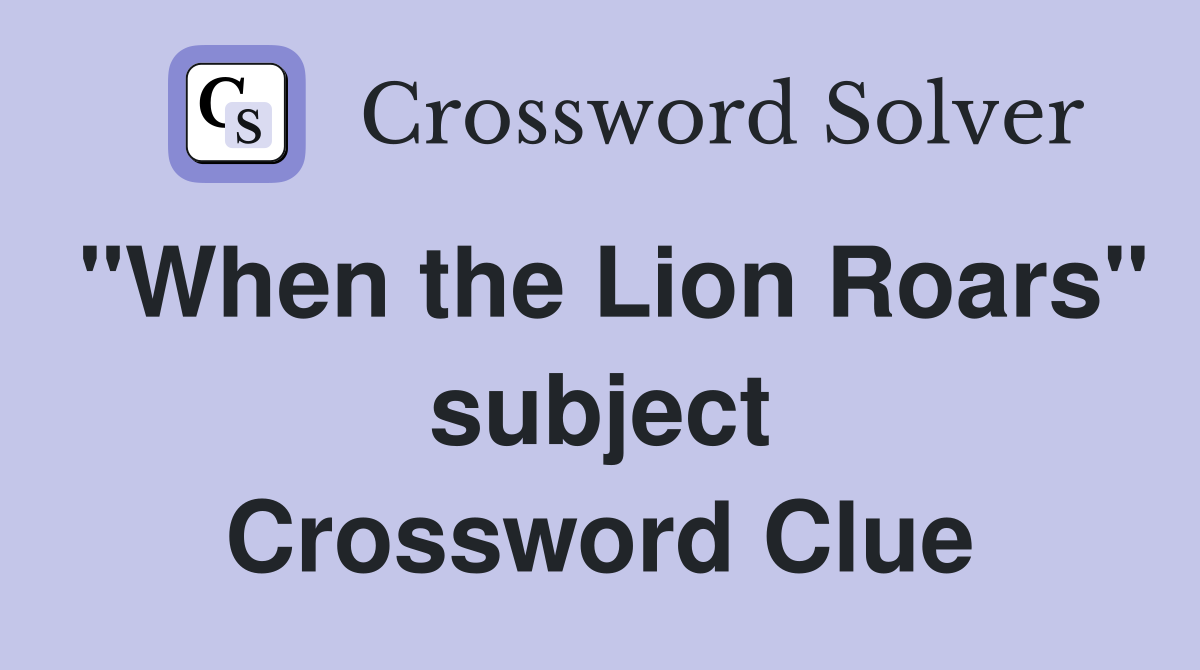 "When the Lion Roars" subject Crossword Clue