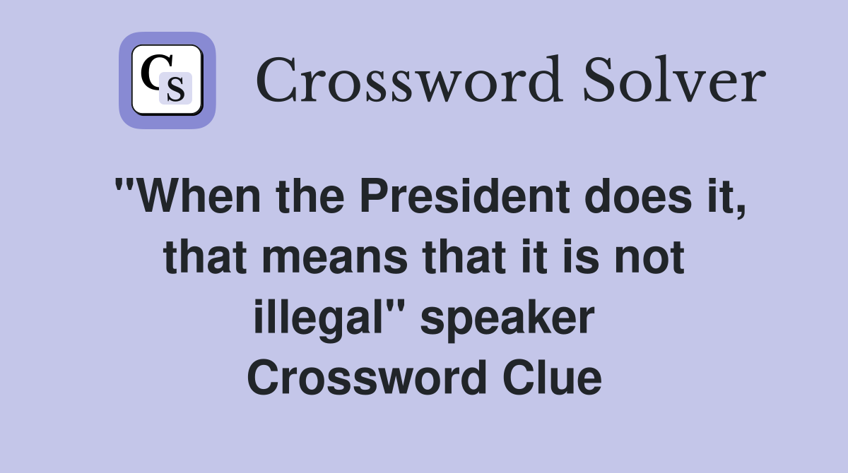 "When the President does it, that means that it is not illegal" speaker Crossword Clue