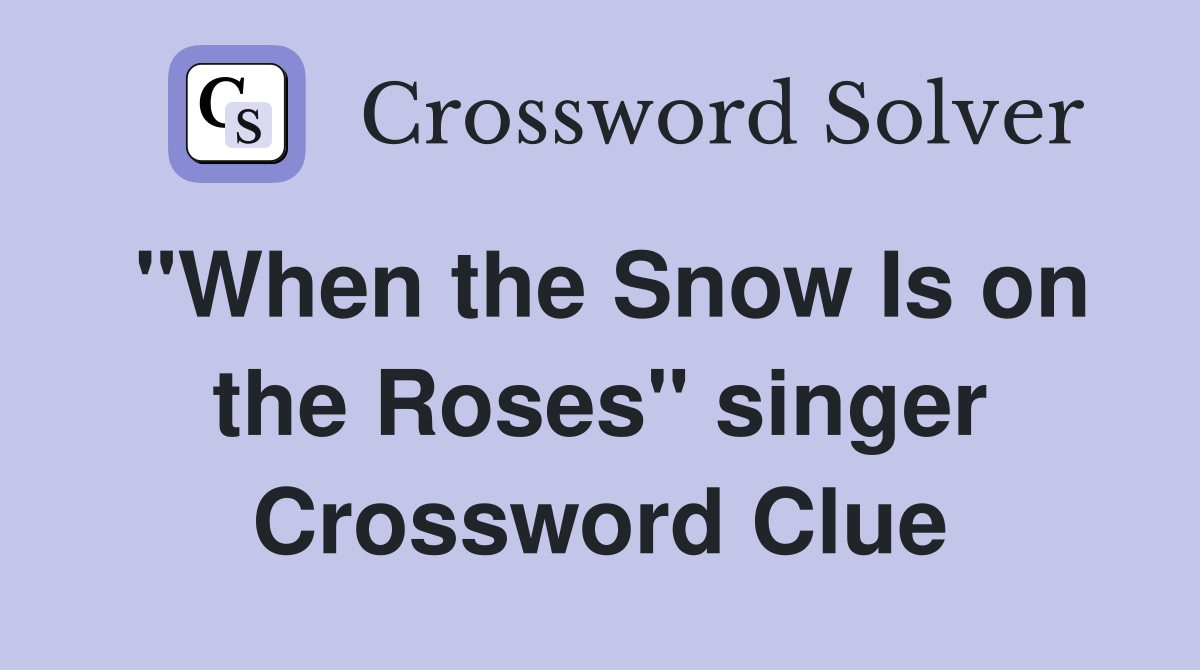 "When the Snow Is on the Roses" singer Crossword Clue