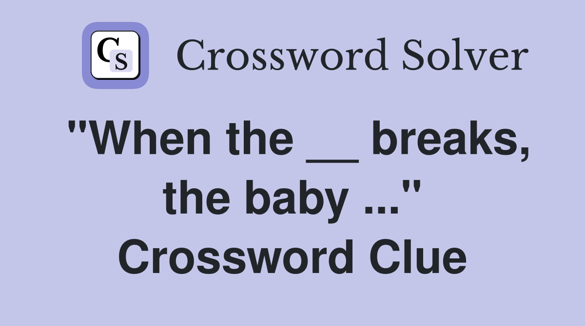 "When the __ breaks, the baby ..." Crossword Clue