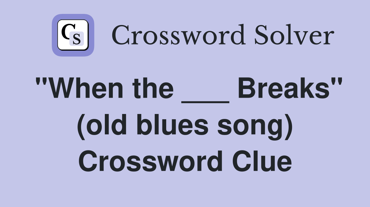 "When the ___ Breaks" (old blues song) Crossword Clue