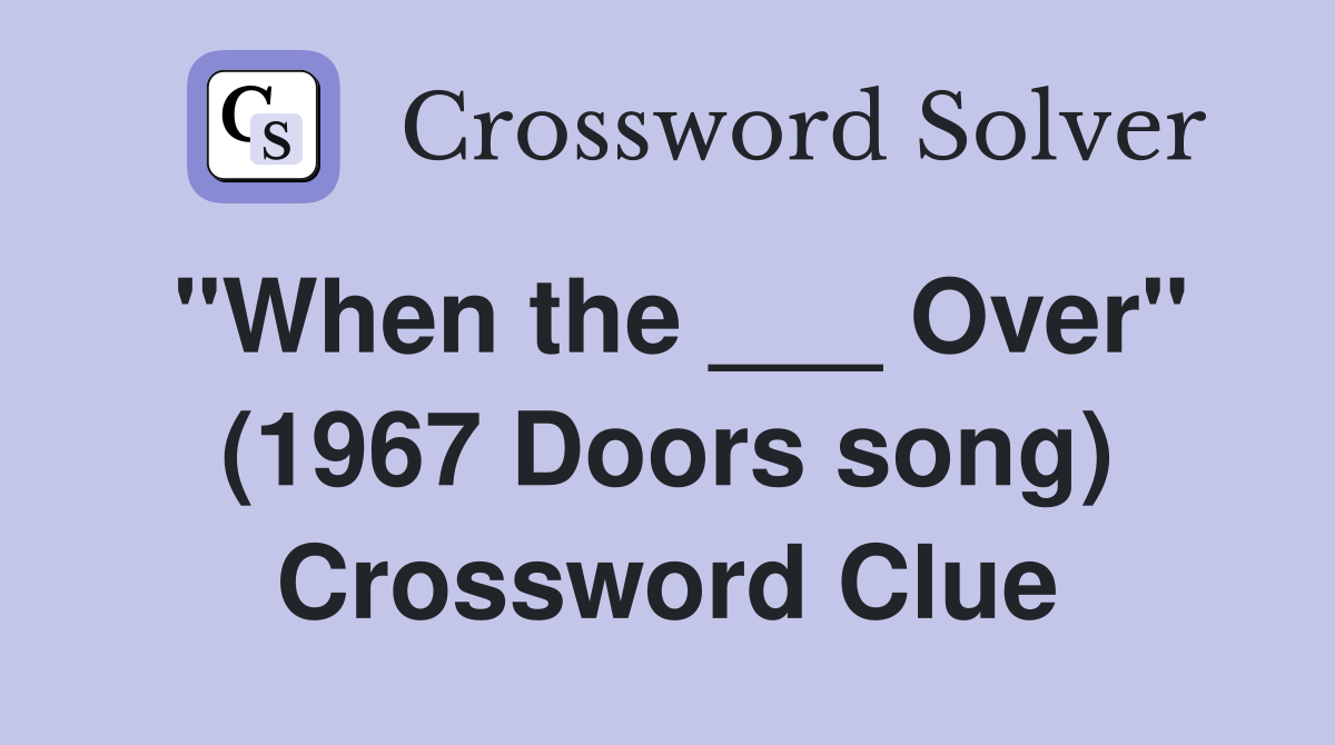 "When the ___ Over" (1967 Doors song) Crossword Clue